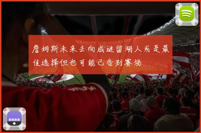 詹姆斯未来去向成谜留湖人或是最佳选择但也可能已告别赛场