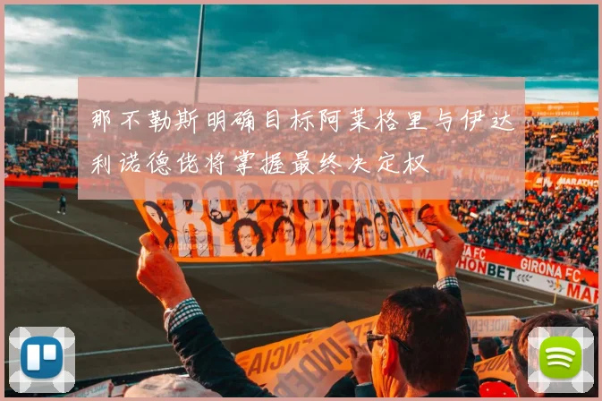 那不勒斯明确目标阿莱格里与伊达利诺德佬将掌握最终决定权