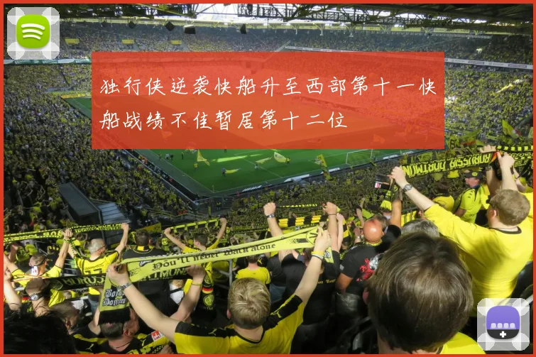 独行侠逆袭快船升至西部第十一快船战绩不佳暂居第十二位